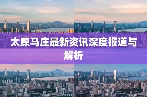 太原马庄最新资讯深度报道与解析