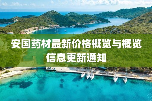 安国药材最新价格概览与概览信息更新通知