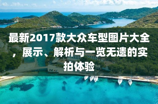 最新2017款大众车型图片大全,展示、解析与一览无遗的实拍体验