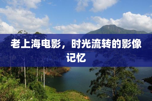 老上海电影，时光流转的影像记忆