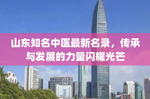 山东知名中医最新名录,传承与发展的力量闪耀光芒