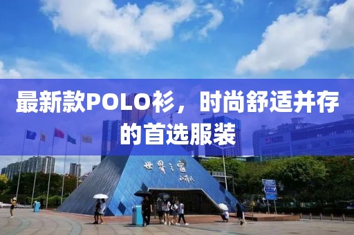 最新款POLO衫，时尚舒适并存的首选服装