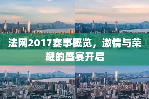 法网2017赛事概览,激情与荣耀的盛宴开启