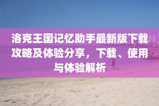 洛克王国记忆助手最新版下载攻略及体验分享,下载、使用与体验解析