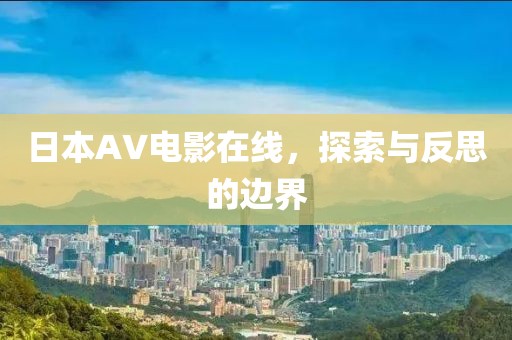 日本AV电影在线,探索与反思的边界