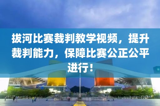 拔河比赛裁判教学视频，提升裁判能力，保障比赛公正公平进行！