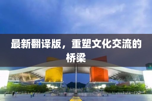 最新翻译版，重塑文化交流的桥梁