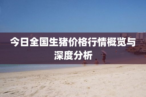 今日全国生猪价格行情概览与深度分析