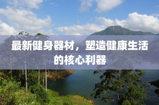 最新健身器材，塑造健康生活的核心利器