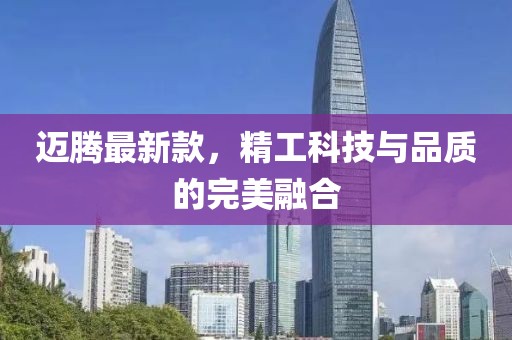 迈腾最新款,精工科技与品质的完美融合