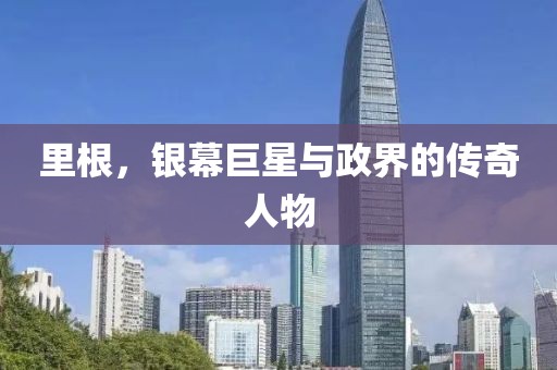 里根,银幕巨星与政界的传奇人物