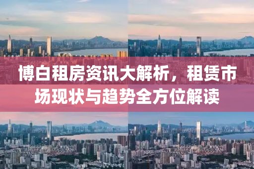 博白租房资讯大解析，租赁市场现状与趋势全方位解读