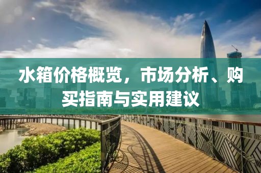 水箱价格概览,市场分析、购买指南与实用建议