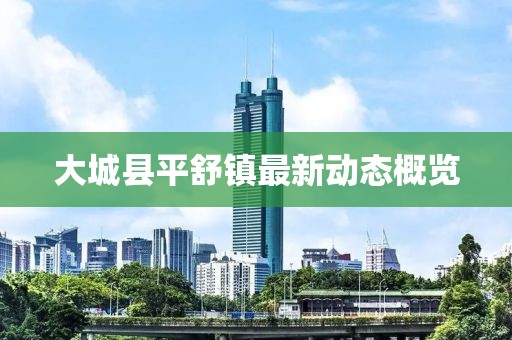 大城县平舒镇最新动态概览