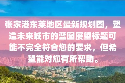 张家港东莱地区最新规划图,塑造未来城市的蓝图展望标题可能不完全符合您的要求,但希望能对您有所帮助。