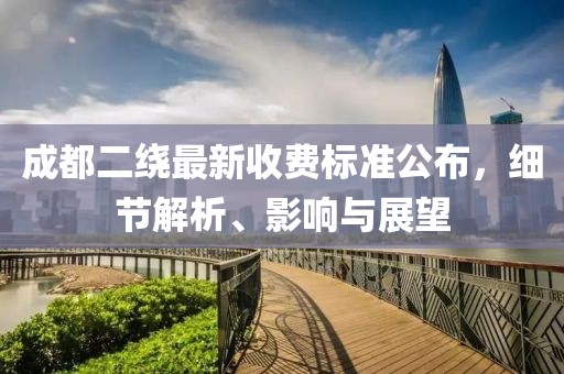 成都二绕最新收费标准公布,细节解析、影响与展望