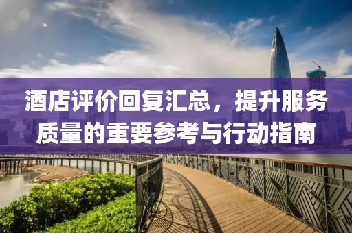 酒店评价回复汇总,提升服务质量的重要参考与行动指南