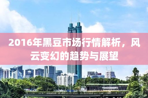 2016年黑豆市场行情解析,风云变幻的趋势与展望