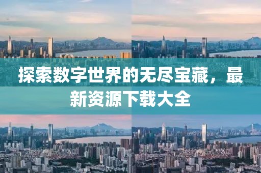 探索数字世界的无尽宝藏，最新资源下载大全
