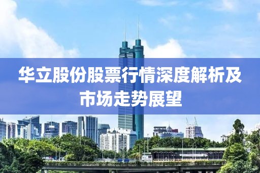 华立股份股票行情深度解析及市场走势展望