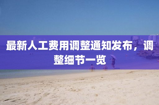 最新人工费用调整通知发布，调整细节一览