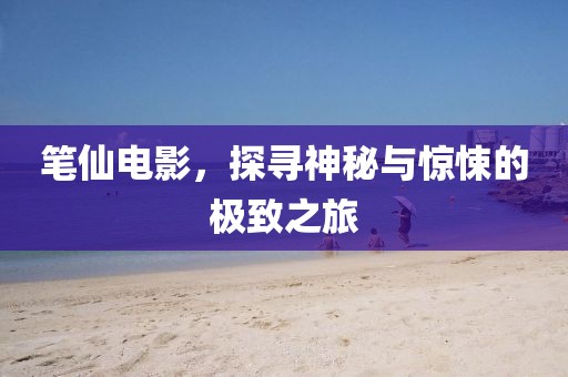 笔仙电影，探寻神秘与惊悚的极致之旅