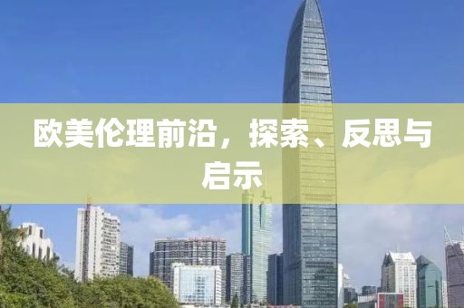欧美伦理前沿,探索、反思与启示
