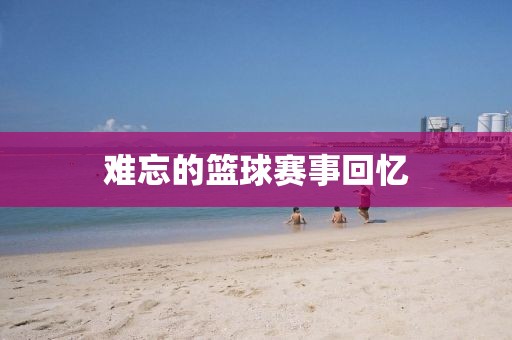 难忘的篮球赛事回忆