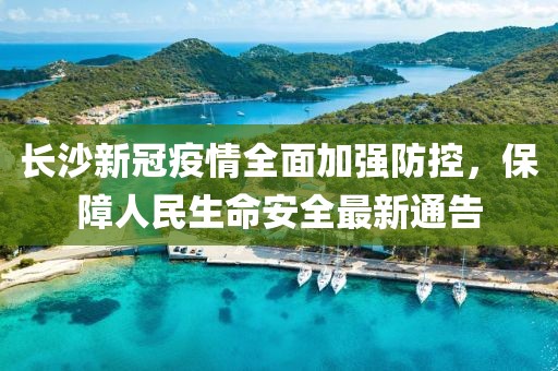 长沙新冠疫情全面加强防控,保障人民生命安全最新通告