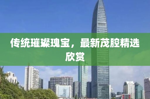 传统璀璨瑰宝，最新茂腔精选欣赏