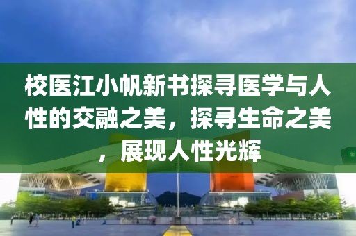 校医江小帆新书探寻医学与人性的交融之美，探寻生命之美，展现人性光辉