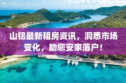 山铝最新租房资讯，洞悉市场变化，助您安家落户！