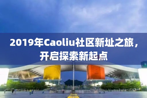2019年Caoliu社区新址之旅，开启探索新起点