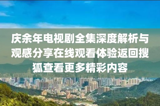 庆余年电视剧全集深度解析与观感分享在线观看体验返回搜狐查看更多精彩内容