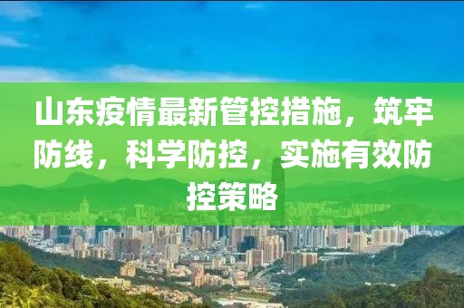 山东疫情最新管控措施,筑牢防线,科学防控,实施有效防控策略