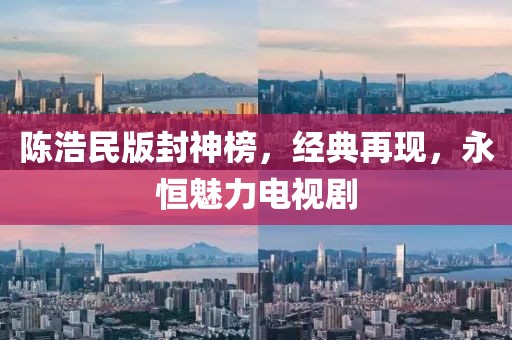 陈浩民版封神榜，经典再现，永恒魅力电视剧