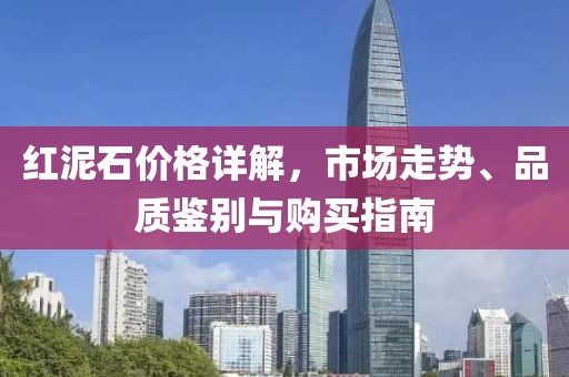 红泥石价格详解，市场走势、品质鉴别与购买指南