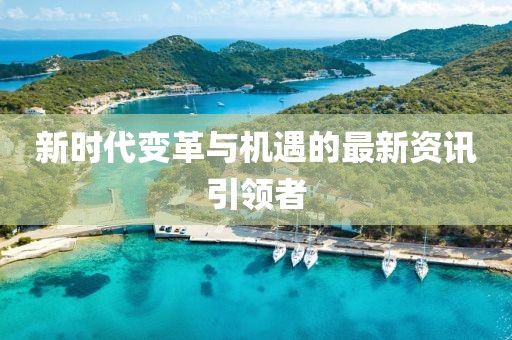 新时代变革与机遇的最新资讯引领者