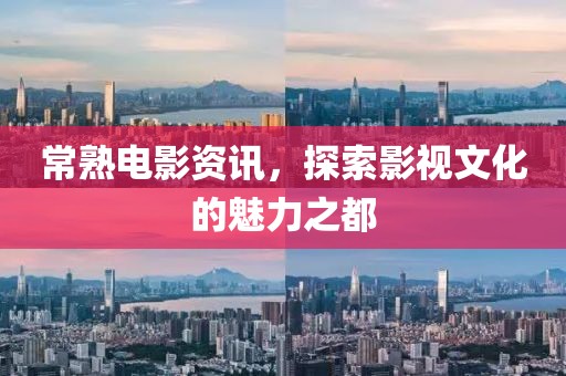 常熟电影资讯，探索影视文化的魅力之都