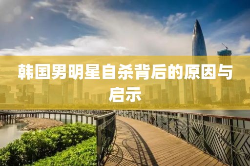 韩国男明星自杀背后的原因与启示