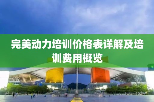 完美动力培训价格表详解及培训费用概览