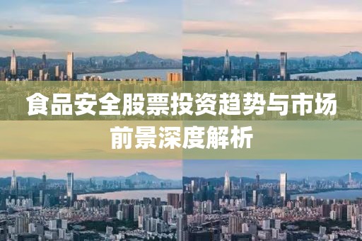 食品安全股票投资趋势与市场前景深度解析