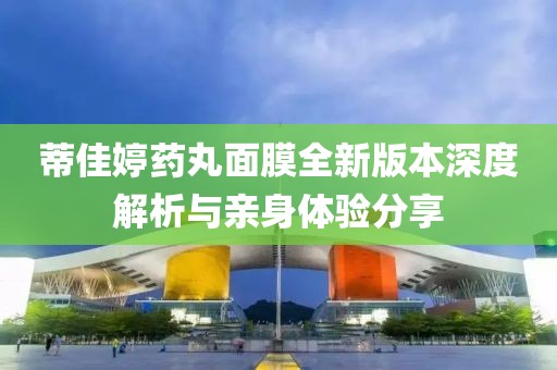 蒂佳婷药丸面膜全新版本深度解析与亲身体验分享