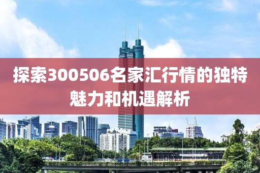 探索300506名家汇行情的独特魅力和机遇解析