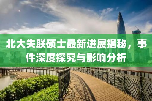 北大失联硕士最新进展揭秘，事件深度探究与影响分析
