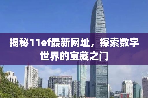 揭秘11ef最新网址，探索数字世界的宝藏之门