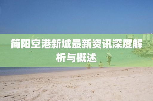 简阳空港新城最新资讯深度解析与概述