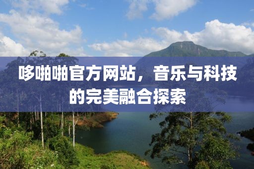 哆啪啪官方网站，音乐与科技的完美融合探索