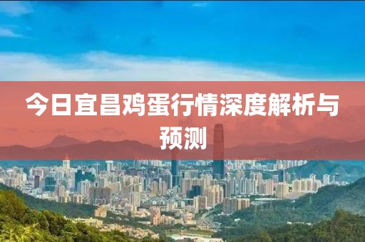 今日宜昌鸡蛋行情深度解析与预测