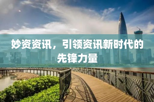 妙资资讯，引领资讯新时代的先锋力量